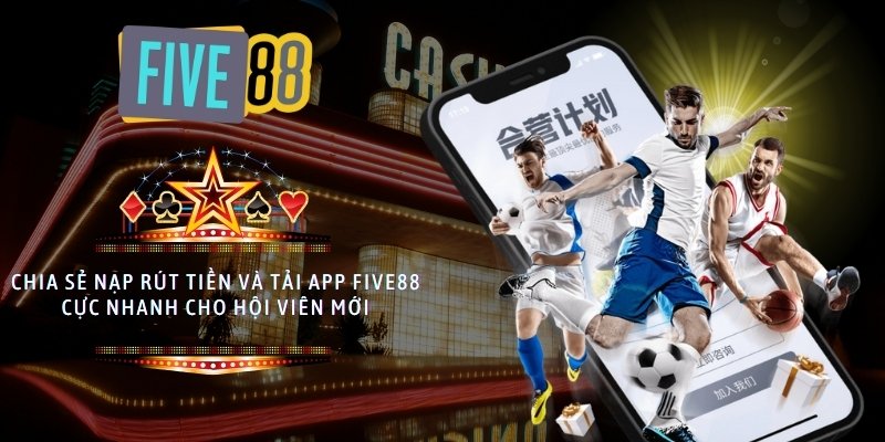 Chia sẻ nạp rút tiền và tải app Five88 cực nhanh cho hội viên mới